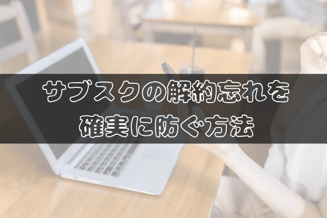 サブスクの解約忘れを確実に防ぐ方法